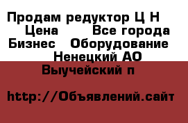 Продам редуктор Ц2Н-500 › Цена ­ 1 - Все города Бизнес » Оборудование   . Ненецкий АО,Выучейский п.